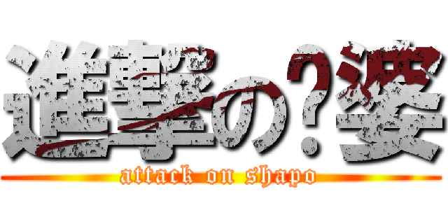 進撃の傻婆 (attack on shapo)