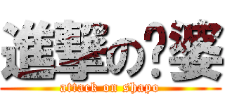進撃の傻婆 (attack on shapo)