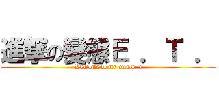 進撃の變態Ｅ ．Ｔ ． (Welcome to my world: ))