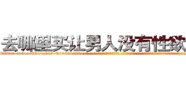 去哪里买让男人没有性欲的药 (去哪里买让男人没有性欲的药【电-话151x68344x817-Q1065427042元-吉-药-业】我们做的是长期生意,靠的是老客户长期支持 去哪里买让男人没有性欲的药在发表了一篇http://sngk.net/t10F07

参考消息网我们做的是长期生意,靠的是老客户长期支持也许我们早该意识到，就连鲍勃·霍斯金斯（金球奖戏剧类电影男主角 
)