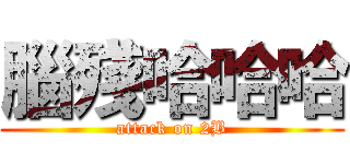 腦殘哈哈哈 (attack on 2B)
