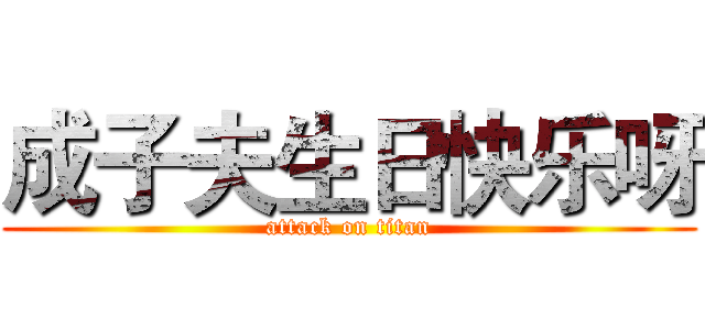 成子夫生日快乐呀 (attack on titan)
