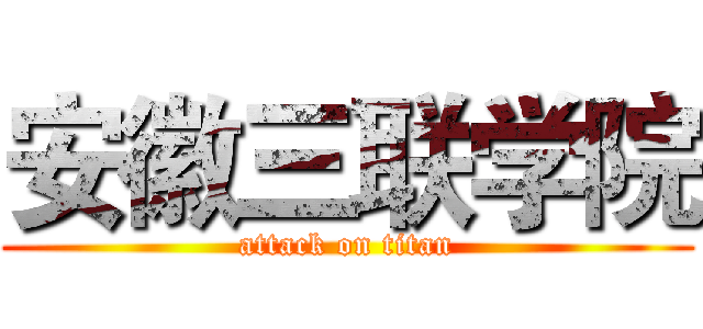 安徽三联学院 (attack on titan)