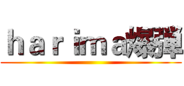 ｈａｒｉｍａ爆弾 ()