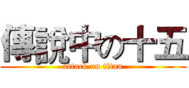 傳說中の十五 (attack on titan)