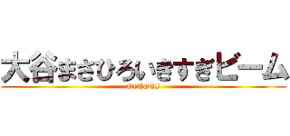 大谷まさひろいきすぎビーム (OoTaNI)