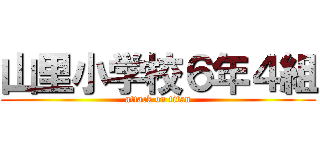 山里小学校６年４組 (attack on titan)