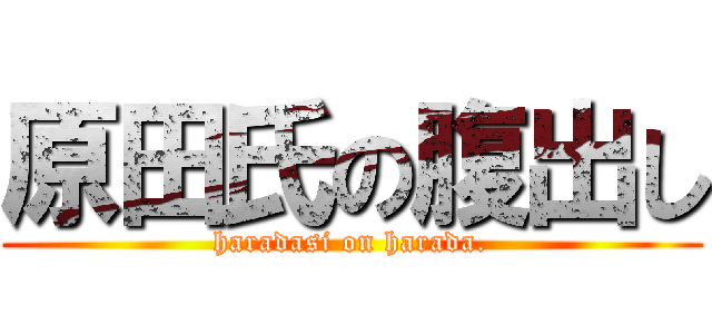 原田氏の腹出し (haradasi on harada.)