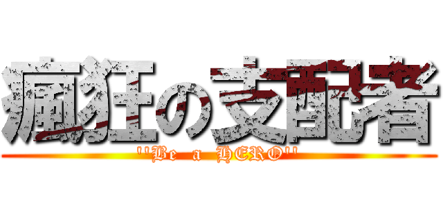 瘋狂の支配者 (\'\'Be  a  HERO\'\')