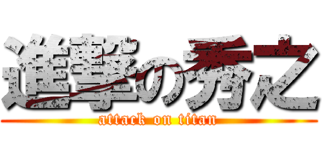 進撃の秀之 (attack on titan)