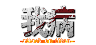 我病 (attack on titan)