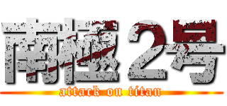 南極２号 (attack on titan)