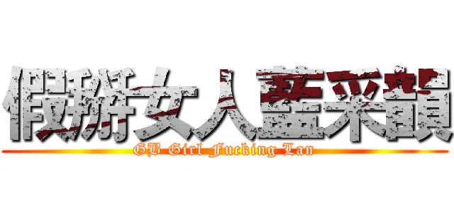假掰女人藍采韻 (GB Girl Fucking Lan)