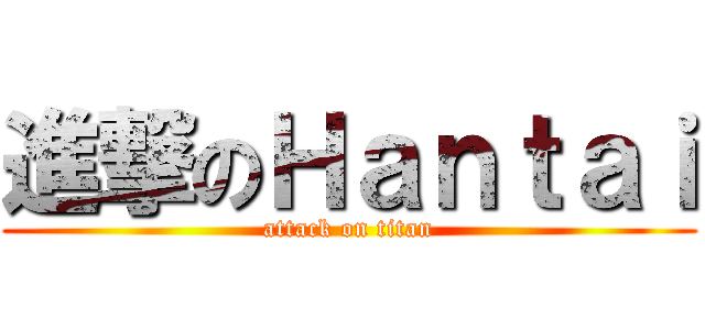 進撃のＨａｎｔａｉ (attack on titan)