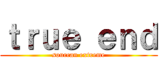 ｔｒｕｅ ｅｎｄ (sourcan extreme)