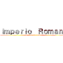 Ｉｍｐｅｒｉｏ  Ｒｏｍａｎｏ (por : katherine ventura)