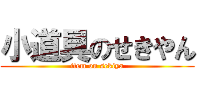 小道具のせきやん (item on sekiya)