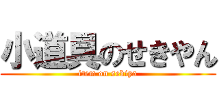 小道具のせきやん (item on sekiya)