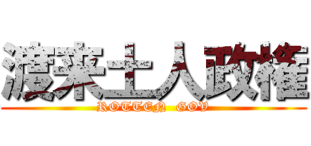 渡来土人政権 (ROTTEN  GOV)