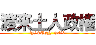 渡来土人政権 (ROTTEN  GOV)