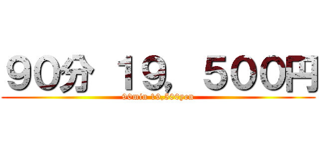 ９０分 １９，５００円 (90min 19,500yen)