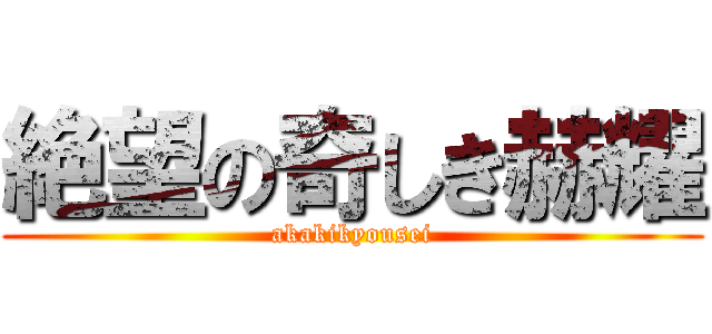絶望の奇しき赫耀 (akakikyousei)
