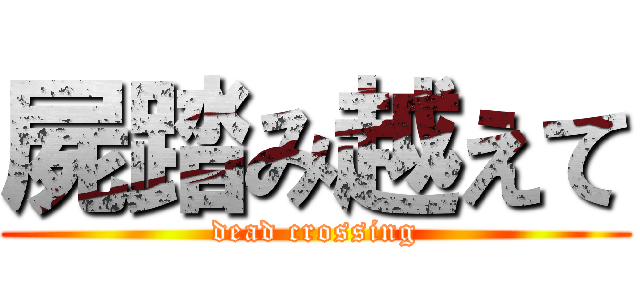 屍踏み越えて (dead crossing)