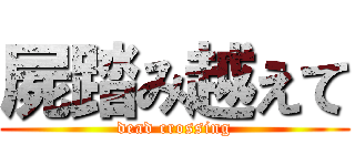 屍踏み越えて (dead crossing)