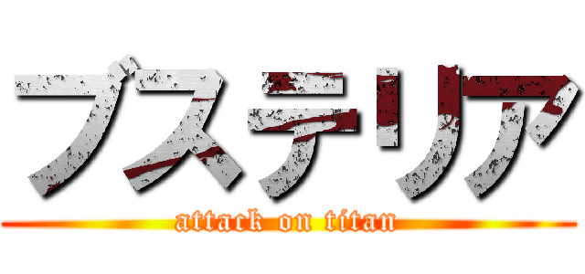 ブステリア (attack on titan)