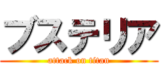 ブステリア (attack on titan)