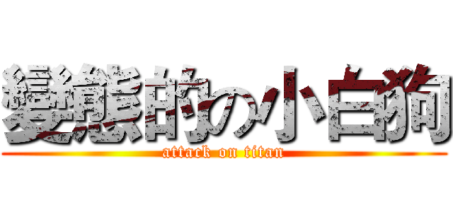 變態的の小白狗 (attack on titan)