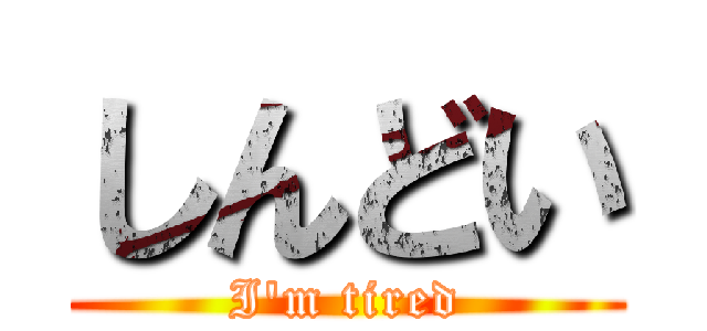 しんどい (I'm tired)