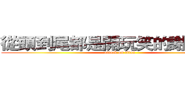 從頭到尾都是開玩笑的謝謝：）） (attack on titan)