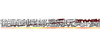 從頭到尾都是開玩笑的謝謝：）） (attack on titan)