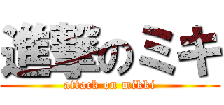 進撃のミキ (attack on mikki)