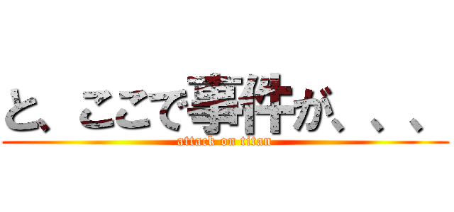 と、ここで事件が、、、 (attack on titan)