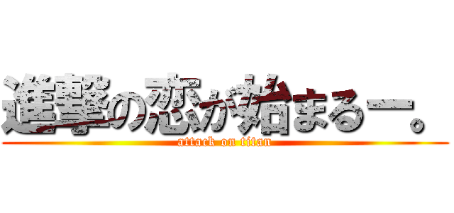 進撃の恋が始まるー。 (attack on titan)