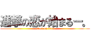 進撃の恋が始まるー。 (attack on titan)