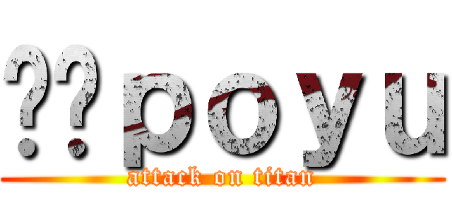 포르ｐｏｙｕ (attack on titan)