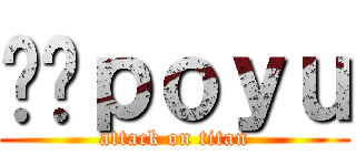 포르ｐｏｙｕ (attack on titan)