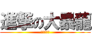 進撃の大暴龍 (吼！！！！)