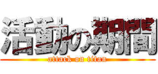 活動の期間 (attack on titan)