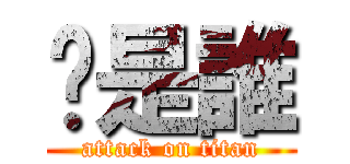 妳是誰 (attack on titan)