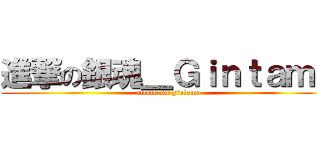 進撃の銀魂＿Ｇｉｎｔａｍａ (attack on gintama)