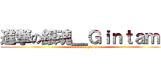 進撃の銀魂＿Ｇｉｎｔａｍａ (attack on gintama)