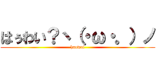 はぅわい？ヽ（・ω・。）ノ (hauwai)
