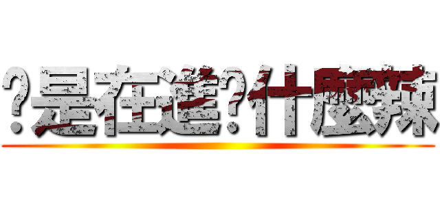 妳是在進擊什麼辣 ()