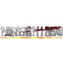 妳是在進擊什麼辣 ()