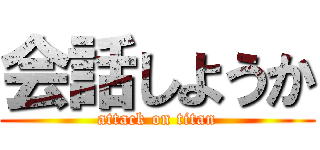 会話しようか (attack on titan)