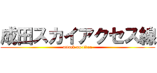 成田スカイアクセス線 (attack on titan)